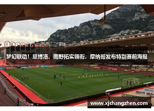 梦幻联动！恩博洛、南野拓实领衔，摩纳哥发布特别赛前海报